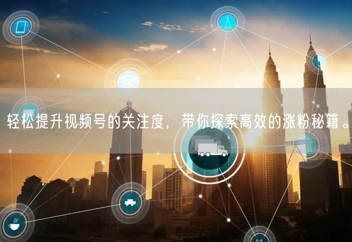 轻松提升视频号的关注度，带你探索高效的涨粉秘籍。