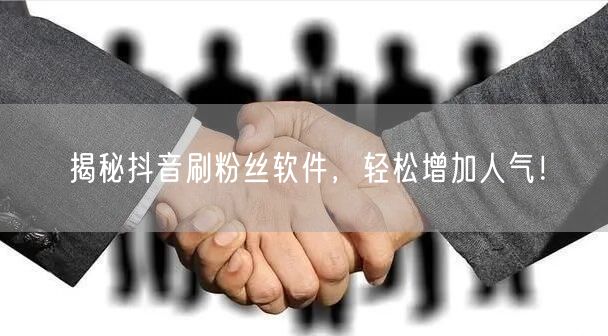 揭秘抖音刷粉丝软件，轻松增加人气！