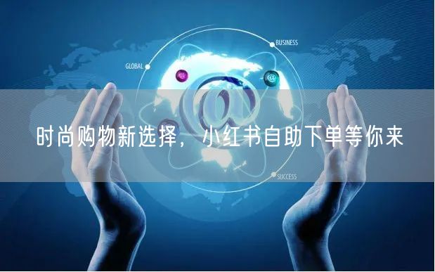 时尚购物新选择，小红书自助下单等你来