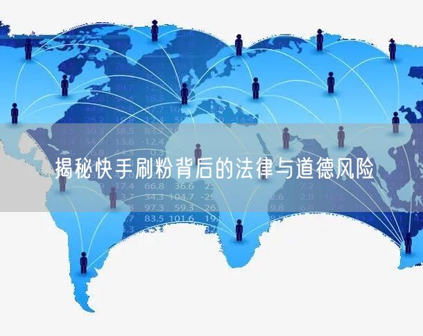 揭秘快手刷粉背后的法律与道德风险