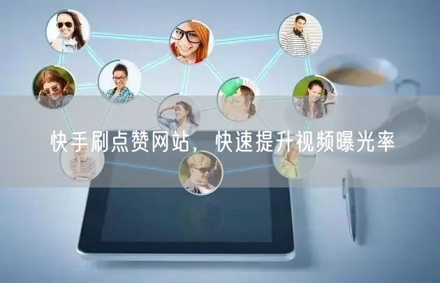 快手刷点赞网站，快速提升视频曝光率