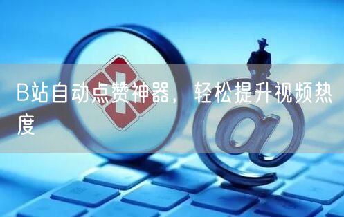 B站自动点赞神器，轻松提升视频热度