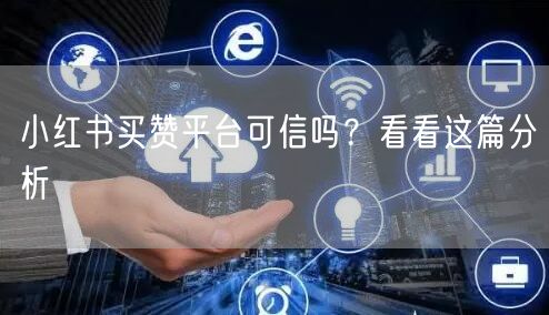 小红书买赞平台可信吗？看看这篇分析