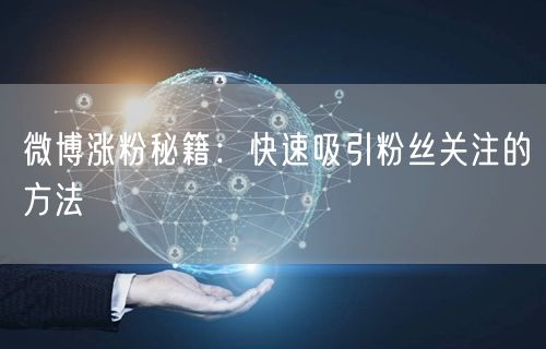 微博涨粉秘籍：快速吸引粉丝关注的方法
