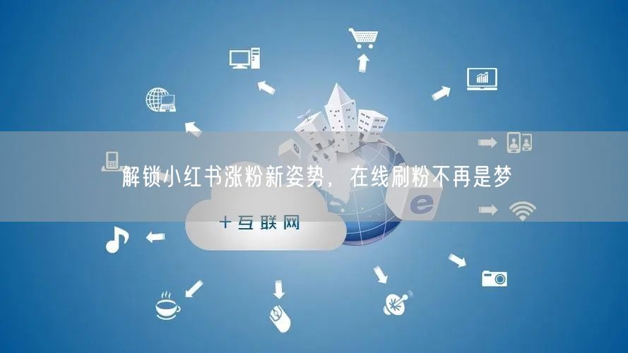 解锁小红书涨粉新姿势，在线刷粉不再是梦