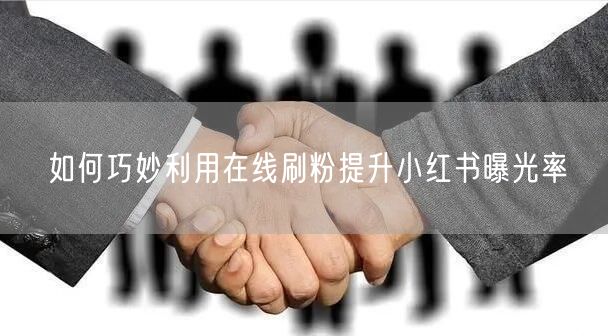 如何巧妙利用在线刷粉提升小红书曝光率