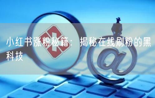小红书涨粉秘籍：揭秘在线刷粉的黑科技