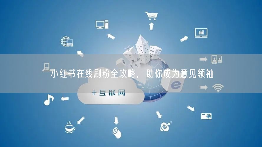 小红书在线刷粉全攻略，助你成为意见领袖