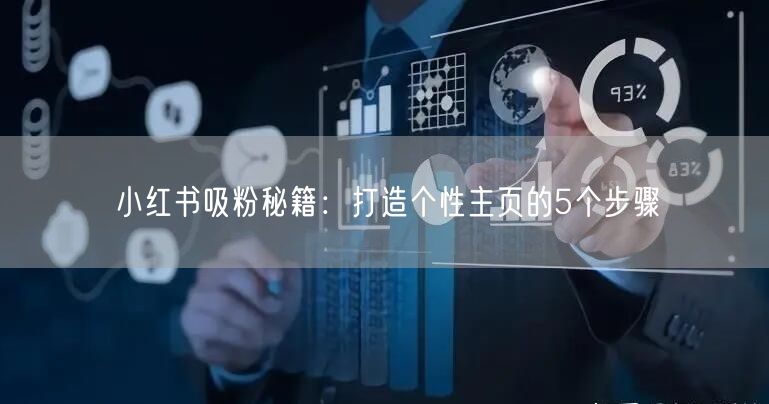 小红书吸粉秘籍：打造个性主页的5个步骤