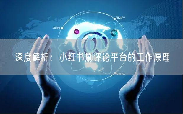 深度解析：小红书刷评论平台的工作原理