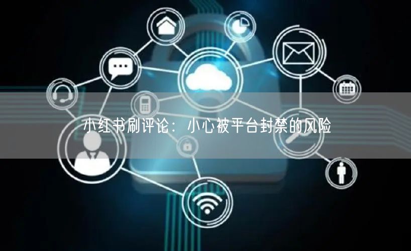 小红书刷评论：小心被平台封禁的风险