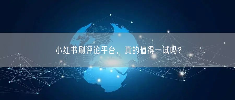 小红书刷评论平台，真的值得一试吗？