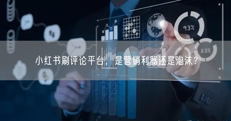 小红书刷评论平台，是营销利器还是泡沫？