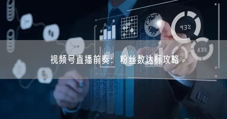 视频号直播前奏：粉丝数达标攻略