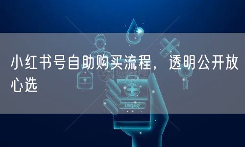 小红书号自助购买流程，透明公开放心选