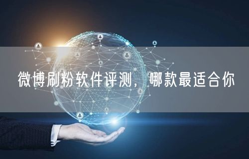 微博刷粉软件评测，哪款最适合你