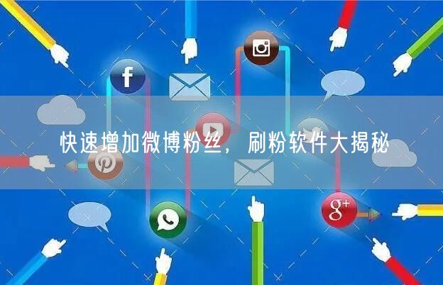 快速增加微博粉丝，刷粉软件大揭秘