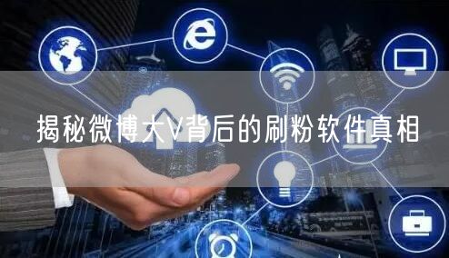 揭秘微博大V背后的刷粉软件真相