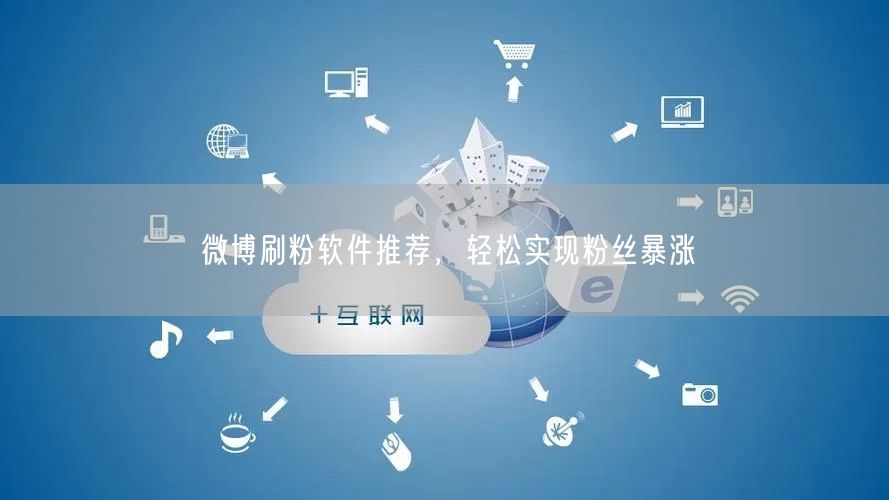 微博刷粉软件推荐，轻松实现粉丝暴涨