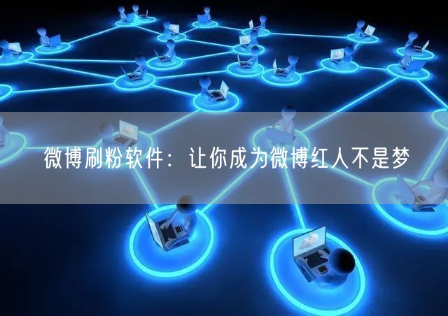 微博刷粉软件：让你成为微博红人不是梦