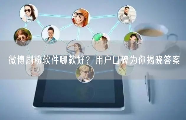 微博刷粉软件哪款好？用户口碑为你揭晓答案