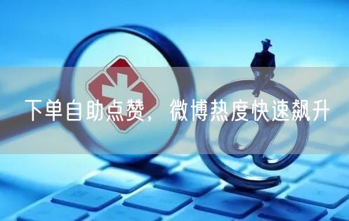 下单自助点赞，微博热度快速飙升