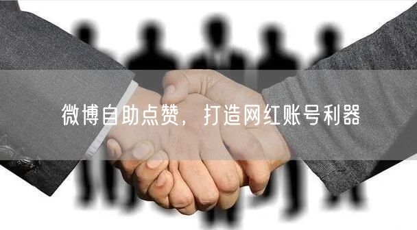 微博自助点赞，打造网红账号利器