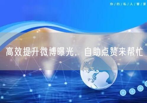 高效提升微博曝光，自助点赞来帮忙
