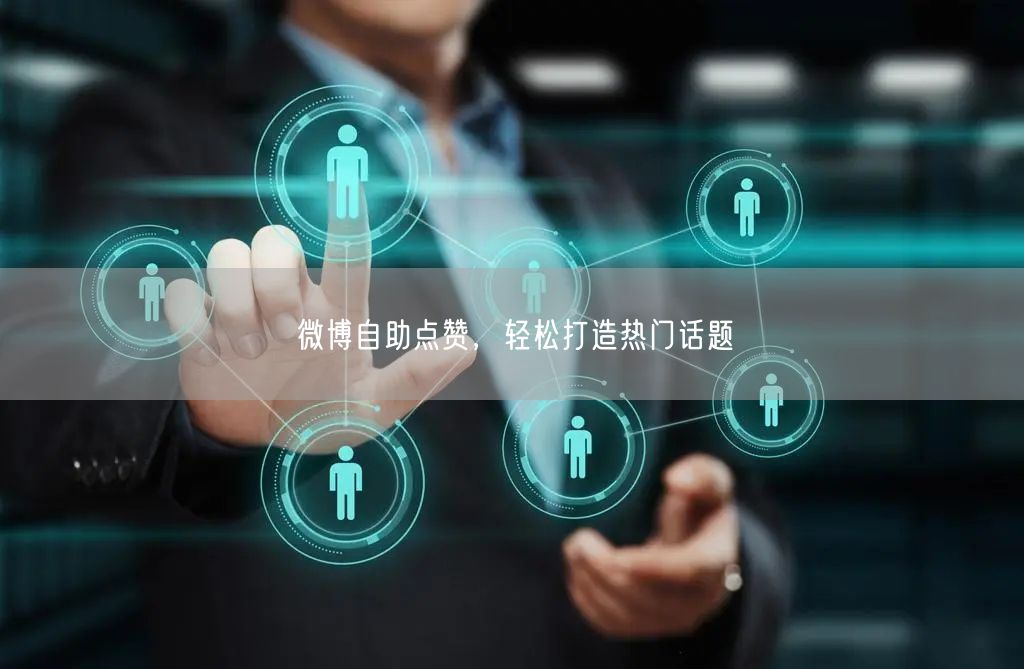微博自助点赞，轻松打造热门话题