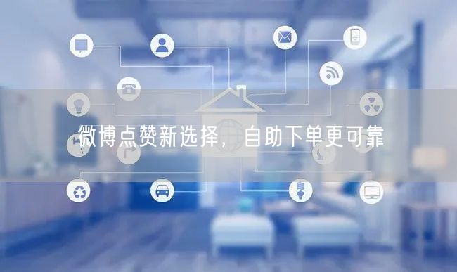 微博点赞新选择，自助下单更可靠