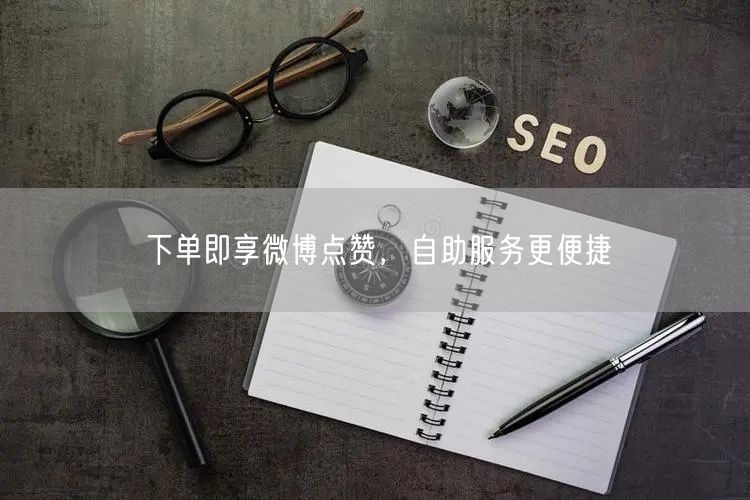 下单即享微博点赞，自助服务更便捷