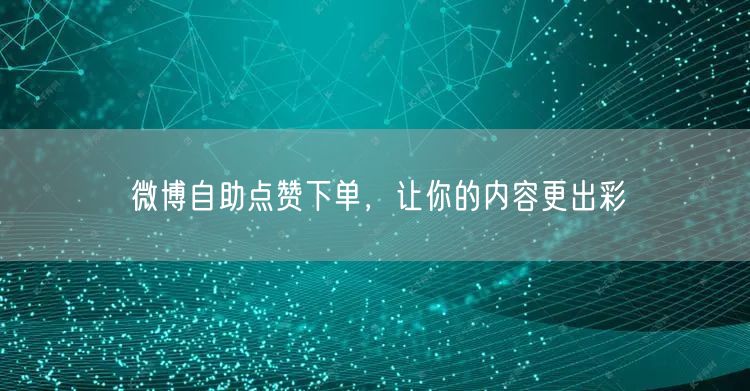 微博自助点赞下单，让你的内容更出彩