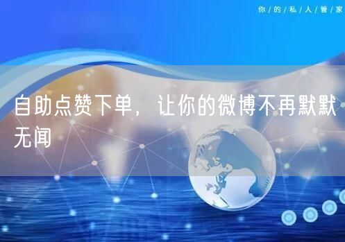 自助点赞下单，让你的微博不再默默无闻