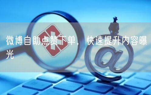 微博自助点赞下单，快速提升内容曝光