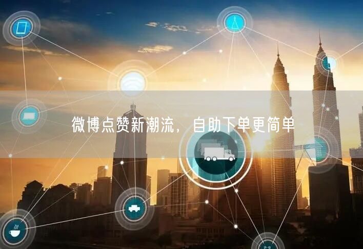 微博点赞新潮流，自助下单更简单