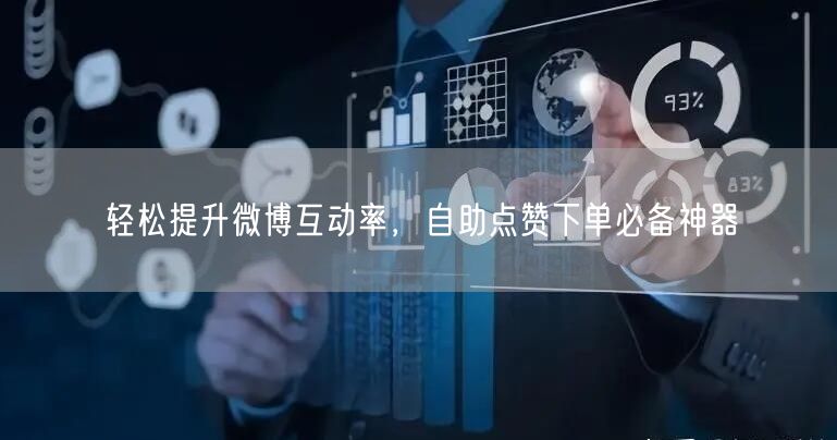 轻松提升微博互动率，自助点赞下单必备神器
