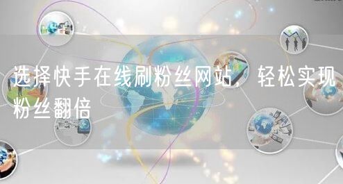 选择快手在线刷粉丝网站，轻松实现粉丝翻倍