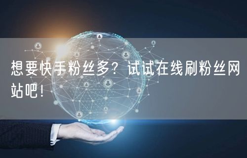 想要快手粉丝多？试试在线刷粉丝网站吧！