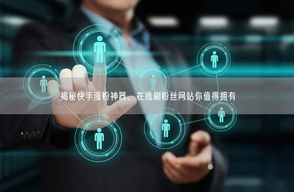 揭秘快手涨粉神器，在线刷粉丝网站你值得拥有