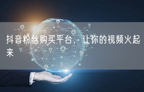抖音粉丝购买平台，让你的视频火起来