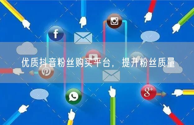 优质抖音粉丝购买平台，提升粉丝质量