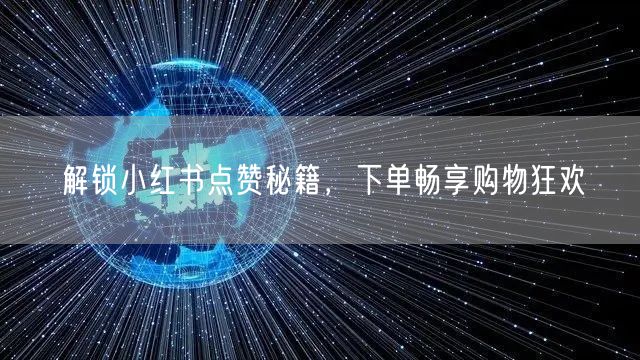解锁小红书点赞秘籍，下单畅享购物狂欢