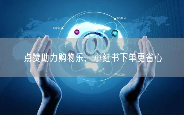 点赞助力购物乐，小红书下单更省心