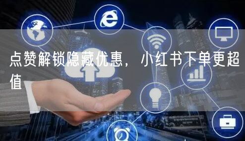 点赞解锁隐藏优惠，小红书下单更超值