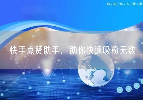 快手点赞助手，助你快速吸粉无数