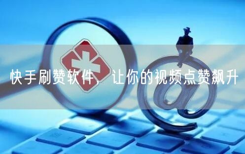 快手刷赞软件，让你的视频点赞飙升