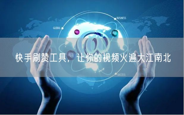 快手刷赞工具，让你的视频火遍大江南北