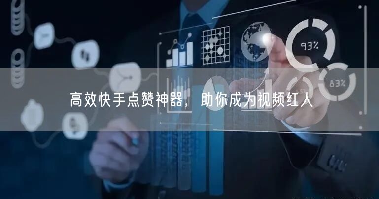 高效快手点赞神器，助你成为视频红人
