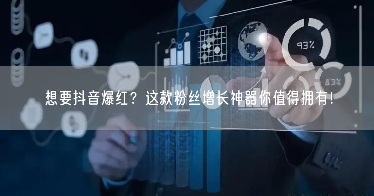 想要抖音爆红？这款粉丝增长神器你值得拥有！